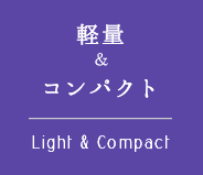 軽量＆コンパクト Light & Compact
