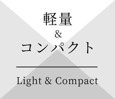 軽量＆コンパクト Light & Compact