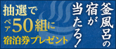 風呂釜の宿が当たる！ 抽選でペア50組に宿泊券プレゼント