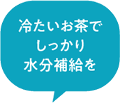 冷たいお茶でしっかり水分補給を