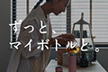 ずっと、マイボトルと。