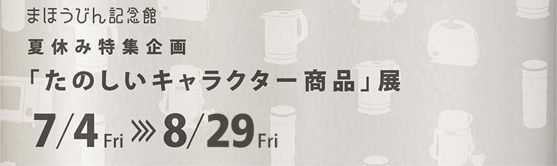 夏休み特集企画「たのしいキャラクター商品」展 7月4日(金)から8月29日(金)まで