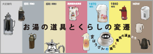 お湯の道具とくらしの変遷 〜まほうびんの進化と電気の道具たち〜