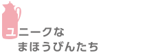 ユニークなまほうびんたち