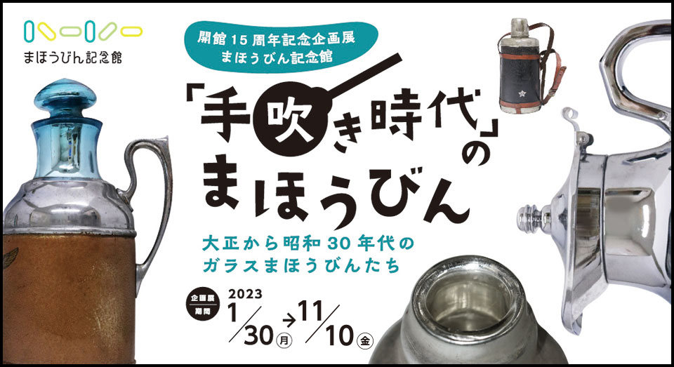 まほうびん記念館 開館15周年記念企画展「手吹き時代」のまほうびん　大正から昭和30年代のガラスまほうびんたち 2023年1月30日から2022年7月10日まで