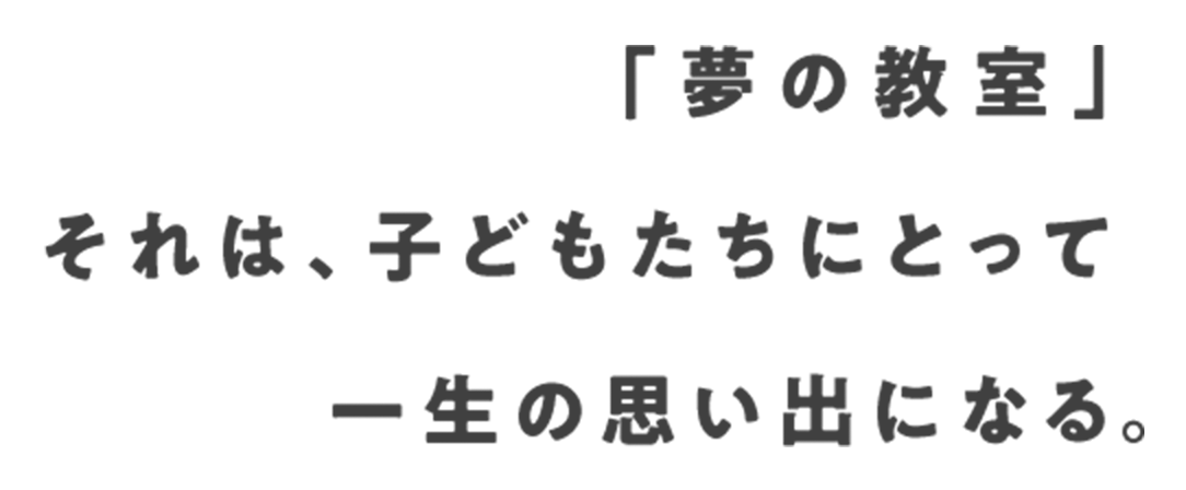 「夢の教室」それは、子どもたちにとって一生の思い出になる。