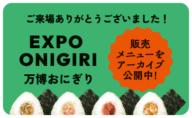 ご来場ありがとうございました！ EXPO ONIGIRI 万博おにぎり 販売メニューをアーカイブ公開中！