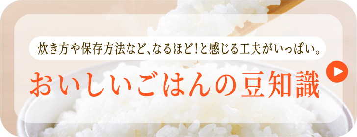 炊き方や保存方法など、なるほど！と感じる工夫がいっぱい。 おいしいごはんの豆知識