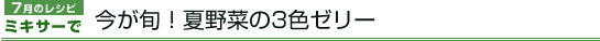 7月のレシピ　ミキサーで今が旬！夏野菜の3色ゼリー