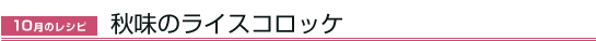 10月のレシピ　秋味のライスコロッケ