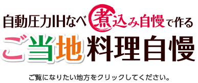 自動圧力IHなべ 煮込み自慢で作る ご当地料理自慢　～ご覧になりたい地方をクリックしてください。～