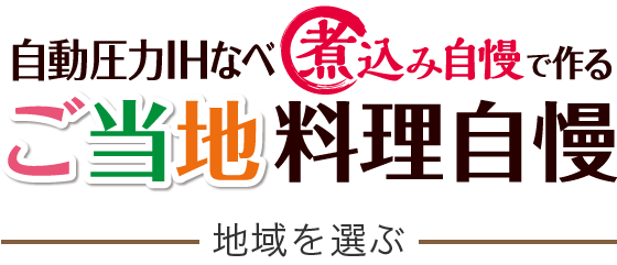 自動圧力IHなべ 煮込み自慢で作る ご当地料理自慢 ～地域を選ぶ～