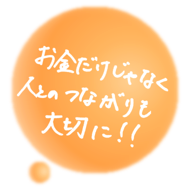 お金だけじゃなく人とのつながりも大切に!!（PC）