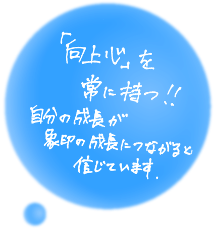 向上心を常に持つ!!自分の成長が象印の成長につながると信じています。