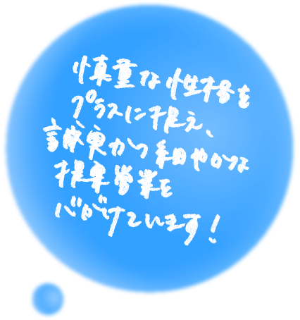 慎重な性格をプラスに捉え、誠実かつ細やかな提案営業を心がけています！