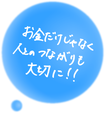 お金だけじゃなく人とのつながりも大切に!!