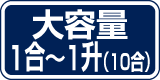 大容量1合～1升（10合）