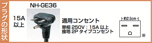 NH-GE36のプラグ形状 15A以上 適用コンセント 単相250V：15A以上 接地2Pタイプコンセント