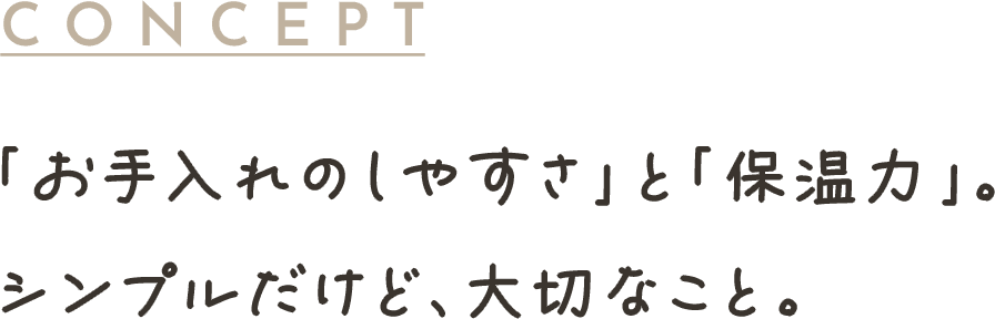 「お手入れのしやすさ」と「保温力」。シンプルだけど、大切なこと。