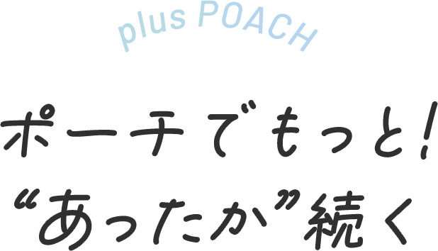 ポーチでもっと!“あったか”続く