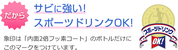 だからサビに強い！スポーツドリンクOK！象印は「内面Wフッ素コート」のボトルだけにこのマークをつけています。
