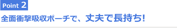 Point2 全面衝撃吸収ポーチで、丈夫で長持ち! 