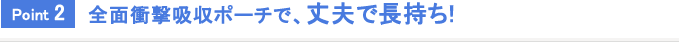 Point2 全面衝撃吸収ポーチで、丈夫で長持ち!