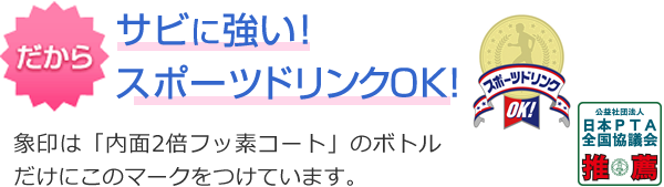 だからサビに強い！スポーツドリンクOK！象印は「内面Wフッ素コート」のボトルだけにこのマークをつけています。