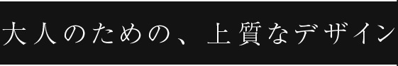 大人のための、上質なデザイン