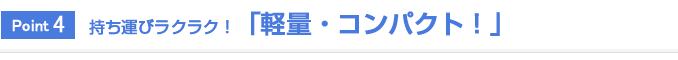 Point4 持ち運びラクラク！「軽量・コンパクト！」