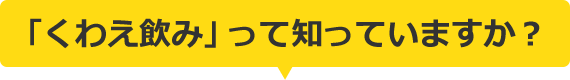 「くわえ飲み」って知っていますか？