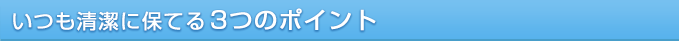 いつも清潔に保てる3つのポイント