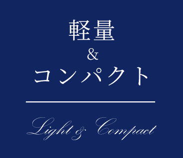 軽量＆コンパクト Light & Compact