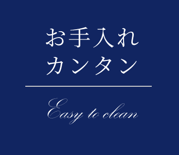 お手入れカンタン Easy to clean