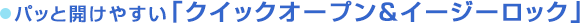 パッと開けやすい「クイックオープン＆イージーロック」