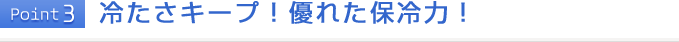 Point3 冷たさキープ！優れた保冷力！