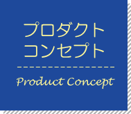 プロダクトコンセプト Product Concept