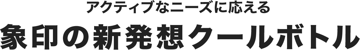 アクティブなニーズに応える象印の新発想クールボトル