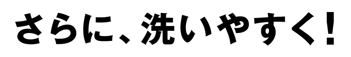 さらに、洗いやすく！