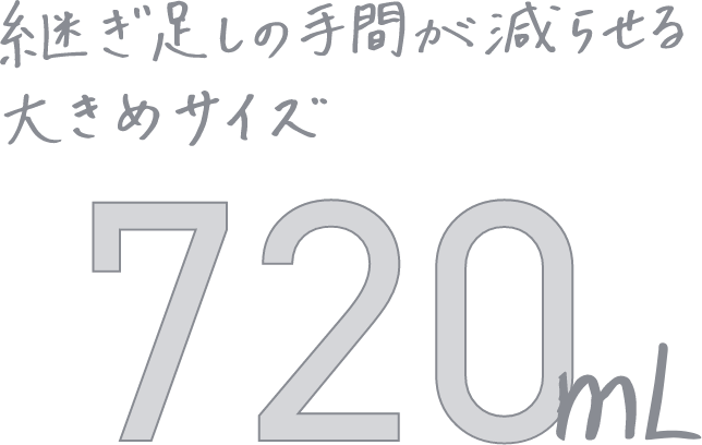 継ぎ足しの手間が減らせる大きめサイズ720ml