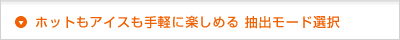 ホットもアイスも手軽に楽しめる 抽出モード選択