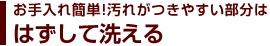 お手入れ簡単!汚れがつきやすい部分ははずして洗える