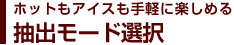 ホットもアイスも手軽に楽しめる抽出モード選択