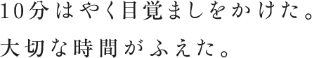 10分はやく目覚ましをかけた。大切な時間がふえた。