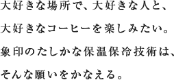 大好きな場所で、大好きな人と、大好きなコーヒーを楽しみたい。象印のたしかな保温保冷技術は、そんな願いをかなえる。