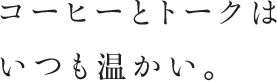 コーヒーとトークはいつも温かい。