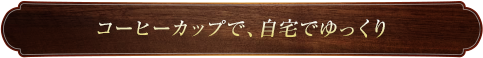 コーヒーカップで、自宅でゆっくり