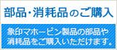 部品・消耗品のご購入 象印マホービン製品の部品や消耗品をご購入いただけます。