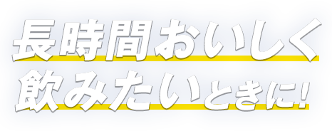 長時間おいしく飲みたいときに！