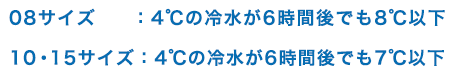 08サイズ：4℃の冷水が6時間後でも8℃以下 10・15サイズ：4℃の冷水が6時間後でも7℃以下